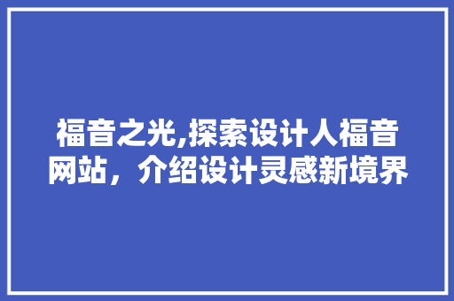 福音之光,探索设计人福音网站，介绍设计灵感新境界 福音之光,探索设计人福音网站，介绍设计灵感新境界 必应SEO