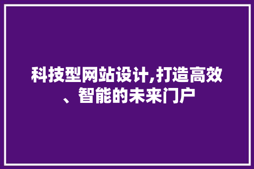 科技型网站设计,打造高效、智能的未来门户 科技型网站设计,打造高效、智能的未来门户 神马SEO