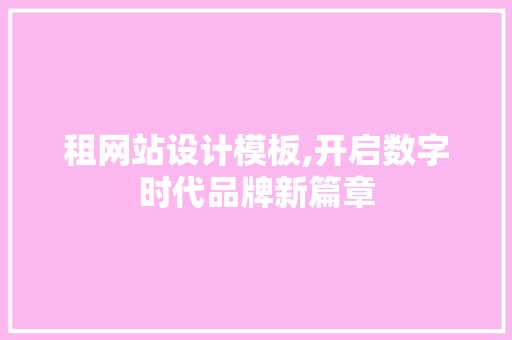 租网站设计模板,开启数字时代品牌新篇章 租网站设计模板,开启数字时代品牌新篇章 必应SEO