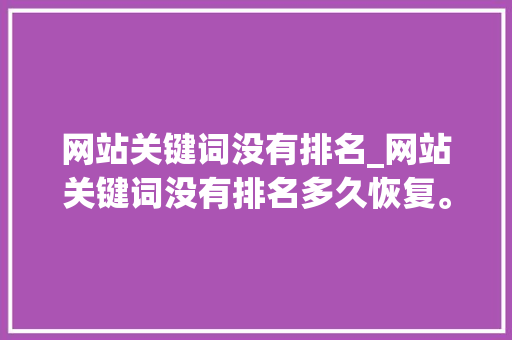 网站关键词没有排名_网站关键词没有排名多久恢复。 网站关键词没有排名_网站关键词没有排名多久恢复。 SEO关键词