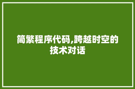 简繁程序代码,跨越时空的技术对话 简繁程序代码,跨越时空的技术对话 神马SEO