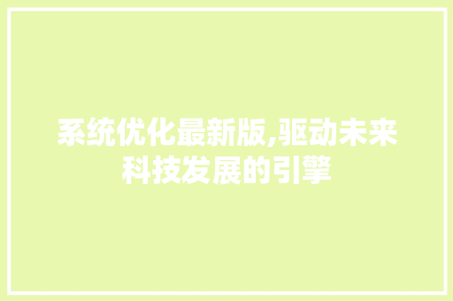 系统优化最新版,驱动未来科技发展的引擎 系统优化最新版,驱动未来科技发展的引擎 SEO关键词