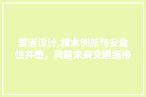 索道设计,技术创新与安全性并重，构建未来交通新格局 索道设计,技术创新与安全性并重，构建未来交通新格局 神马SEO