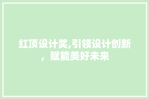 红顶设计奖,引领设计创新，赋能美好未来