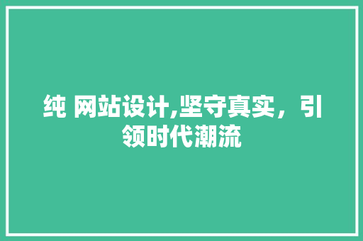 纯 网站设计,坚守真实,引领时代潮流 百度SEO 纯 网站设计,坚守真实,引领时代潮流 纯 网站设计,坚守真实,引领时代潮流 百度SEO
