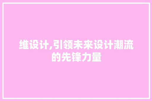 维设计,引领未来设计潮流的先锋力量 维设计,引领未来设计潮流的先锋力量 必应SEO