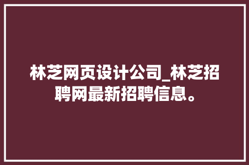 林芝网页设计公司_林芝招聘网最新招聘信息。 林芝网页设计公司_林芝招聘网最新招聘信息。 网站建设公司