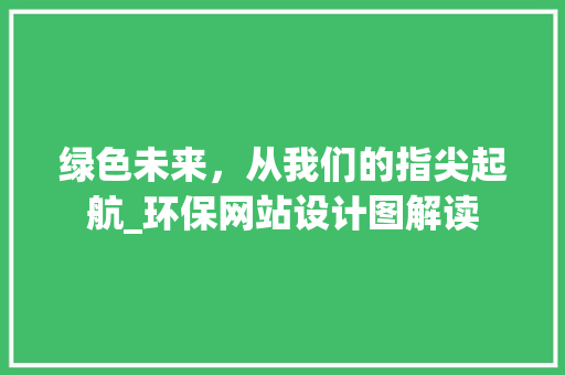 绿色未来，从我们的指尖起航_环保网站设计图解读 绿色未来，从我们的指尖起航_环保网站设计图解读 SEO关键词