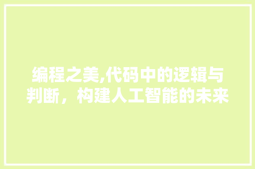 编程之美,代码中的逻辑与判断，构建人工智能的未来 编程之美,代码中的逻辑与判断，构建人工智能的未来 必应SEO