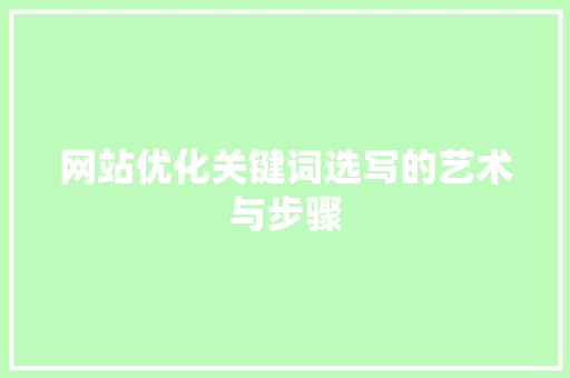 网站优化关键词选写的艺术与步骤 网站优化关键词选写的艺术与步骤 网站建设公司