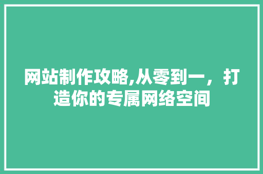 网站制作攻略,从零到一，打造你的专属网络空间 网站制作攻略,从零到一，打造你的专属网络空间 神马SEO