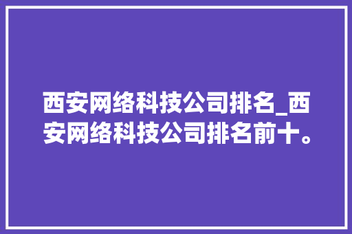 西安网络科技公司排名_西安网络科技公司排名前十。 西安网络科技公司排名_西安网络科技公司排名前十。 网站建设公司