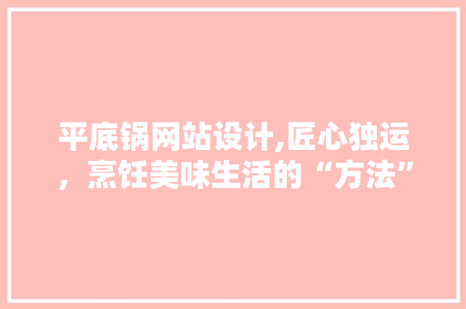 平底锅网站设计,匠心独运，烹饪美味生活的“方法” 平底锅网站设计,匠心独运，烹饪美味生活的“方法” 必应SEO