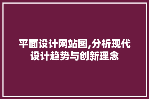 平面设计网站图,分析现代设计趋势与创新理念 平面设计网站图,分析现代设计趋势与创新理念 神马SEO