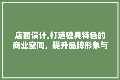 店面设计,打造独具特色的商业空间，提升品牌形象与顾客体验