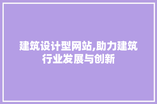 建筑设计型网站,助力建筑行业发展与创新 神马SEO 建筑设计型网站,助力建筑行业发展与创新 建筑设计型网站,助力建筑行业发展与创新 神马SEO