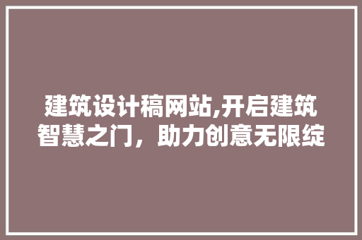 建筑设计稿网站,开启建筑智慧之门，助力创意无限绽放