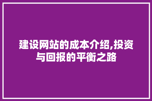 建设网站的成本介绍,投资与回报的平衡之路 建设网站的成本介绍,投资与回报的平衡之路 百度SEO