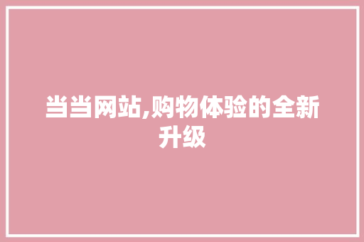 当当网站,购物体验的全新升级 当当网站,购物体验的全新升级 神马SEO