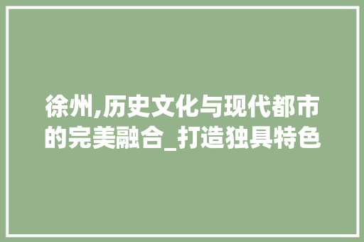 徐州,历史文化与现代都市的完美融合_打造独具特色的网站 徐州,历史文化与现代都市的完美融合_打造独具特色的网站 百度SEO