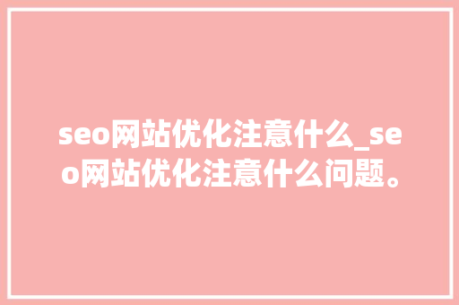 seo网站优化注意什么_seo网站优化注意什么问题。 seo网站优化注意什么_seo网站优化注意什么问题。 神马SEO