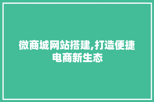 微商城网站搭建,打造便捷电商新生态 微商城网站搭建,打造便捷电商新生态 SEO关键词