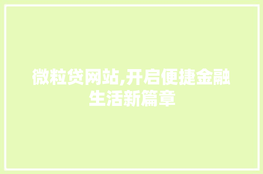 微粒贷网站,开启便捷金融生活新篇章 微粒贷网站,开启便捷金融生活新篇章 神马SEO