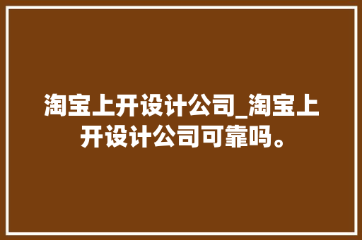淘宝上开设计公司_淘宝上开设计公司可靠吗。 淘宝上开设计公司_淘宝上开设计公司可靠吗。 网站建设公司