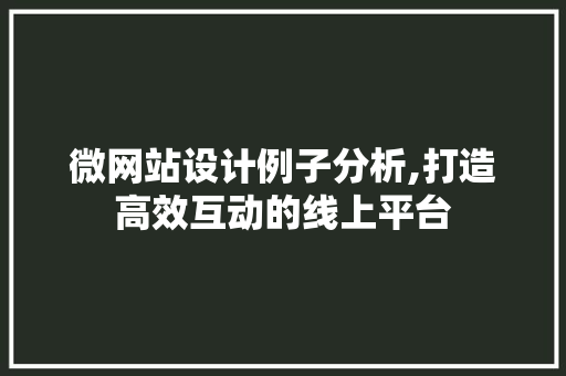 微网站设计例子分析,打造高效互动的线上平台 网站建设公司 微网站设计例子分析,打造高效互动的线上平台 微网站设计例子分析,打造高效互动的线上平台 网站建设公司