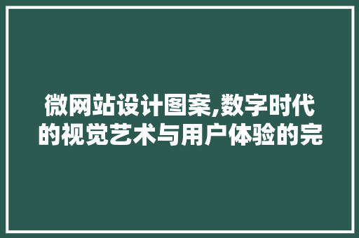 微网站设计图案,数字时代的视觉艺术与用户体验的完美融合 微网站设计图案,数字时代的视觉艺术与用户体验的完美融合 网站建设公司