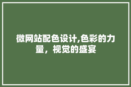 微网站配色设计,色彩的力量，视觉的盛宴 微网站配色设计,色彩的力量，视觉的盛宴 神马SEO