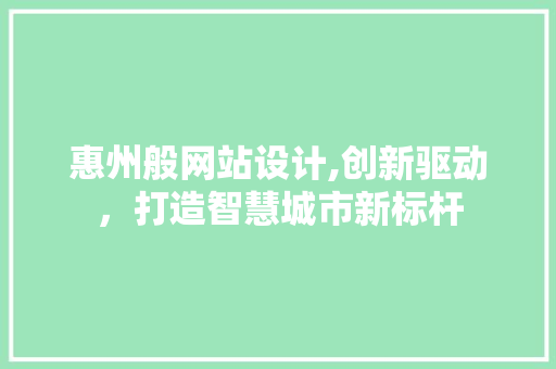 惠州般网站设计,创新驱动，打造智慧城市新标杆 惠州般网站设计,创新驱动，打造智慧城市新标杆 SEO关键词
