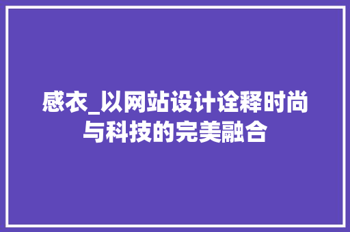感衣_以网站设计诠释时尚与科技的完美融合 百度SEO 感衣_以网站设计诠释时尚与科技的完美融合 感衣_以网站设计诠释时尚与科技的完美融合 百度SEO