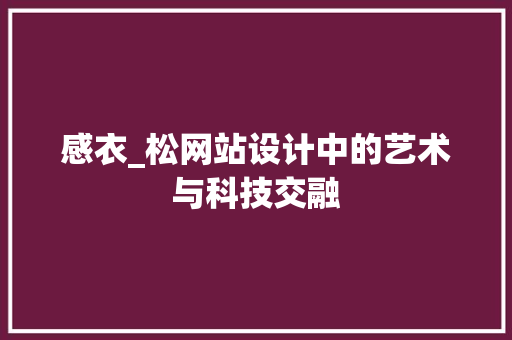 感衣_松网站设计中的艺术与科技交融 感衣_松网站设计中的艺术与科技交融 百度SEO