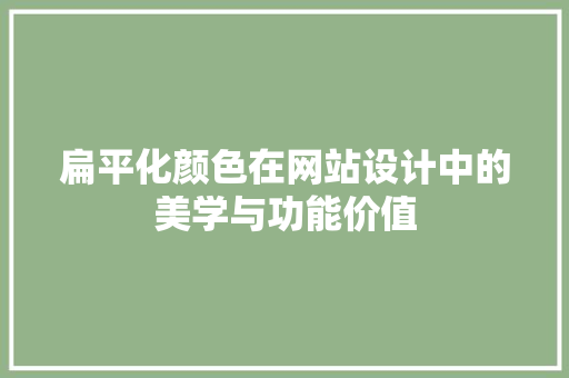 扁平化颜色在网站设计中的美学与功能价值