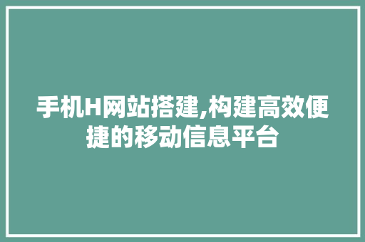 手机H网站搭建,构建高效便捷的移动信息平台 SEO关键词 手机H网站搭建,构建高效便捷的移动信息平台 手机H网站搭建,构建高效便捷的移动信息平台 SEO关键词