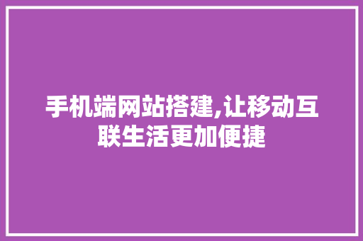 手机端网站搭建,让移动互联生活更加便捷 手机端网站搭建,让移动互联生活更加便捷 百度SEO