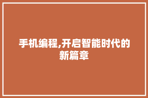 手机编程,开启智能时代的新篇章 手机编程,开启智能时代的新篇章 SEO关键词