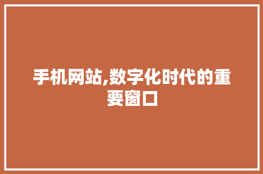 手机网站,数字化时代的重要窗口 手机网站,数字化时代的重要窗口 百度SEO