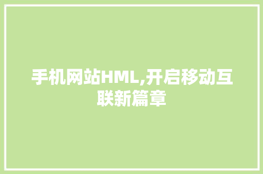 手机网站HML,开启移动互联新篇章 手机网站HML,开启移动互联新篇章 搜狗SEO