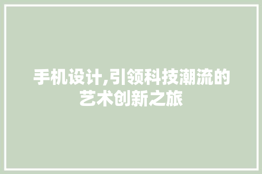 手机设计,引领科技潮流的艺术创新之旅 百度SEO 手机设计,引领科技潮流的艺术创新之旅 手机设计,引领科技潮流的艺术创新之旅 百度SEO