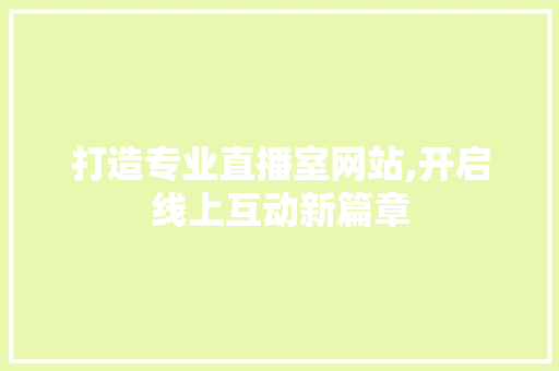 打造专业直播室网站,开启线上互动新篇章 打造专业直播室网站,开启线上互动新篇章 SEO关键词