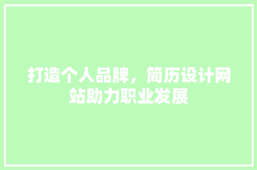 打造个人品牌,简历设计网站助力职业发展 搜狗SEO 打造个人品牌,简历设计网站助力职业发展 打造个人品牌,简历设计网站助力职业发展 搜狗SEO