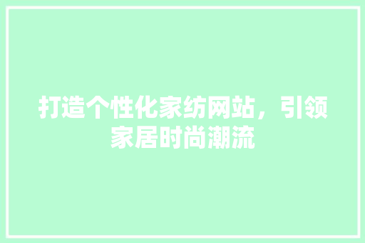 打造个性化家纺网站，引领家居时尚潮流 打造个性化家纺网站，引领家居时尚潮流 SEO关键词
