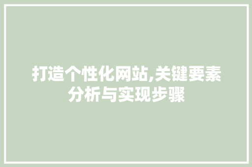 打造个性化网站,关键要素分析与实现步骤 打造个性化网站,关键要素分析与实现步骤 网站建设公司