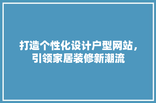 打造个性化设计户型网站,引领家居装修新潮流 百度SEO 打造个性化设计户型网站,引领家居装修新潮流 打造个性化设计户型网站,引领家居装修新潮流 百度SEO