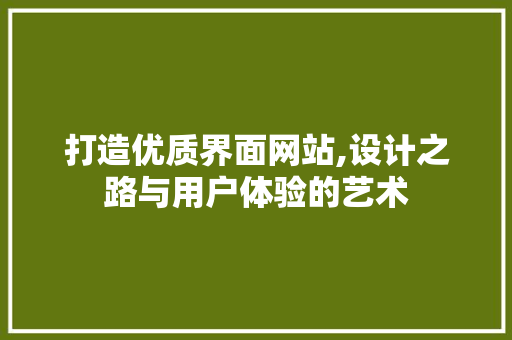 打造优质界面网站,设计之路与用户体验的艺术 打造优质界面网站,设计之路与用户体验的艺术 百度SEO