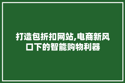 打造包折扣网站,电商新风口下的智能购物利器 打造包折扣网站,电商新风口下的智能购物利器 神马SEO