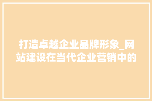 打造卓越企业品牌形象_网站建设在当代企业营销中的关键作用 打造卓越企业品牌形象_网站建设在当代企业营销中的关键作用 神马SEO