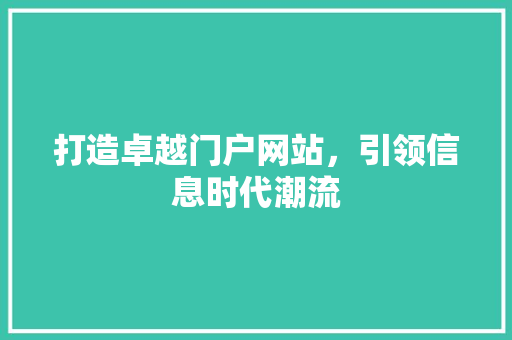 打造卓越门户网站，引领信息时代潮流